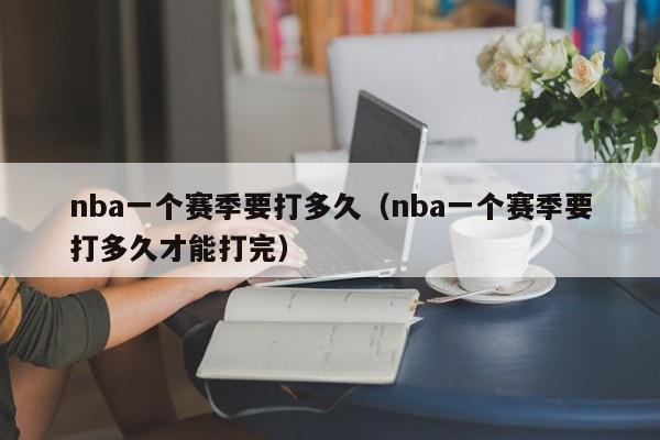 nba一个赛季要打多久（nba一个赛季要打多久才能打完）