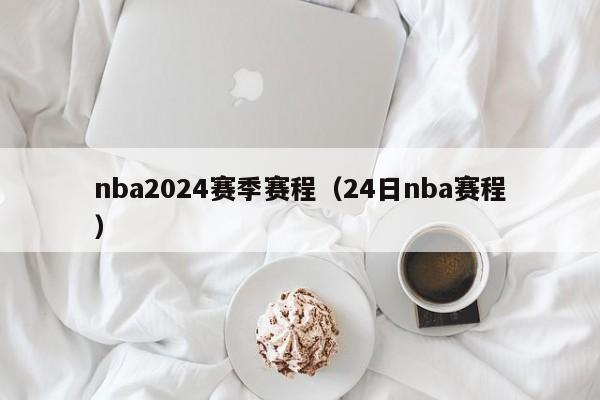 nba2024赛季赛程（24日nba赛程）