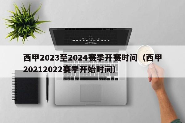 西甲2023至2024赛季开赛时间（西甲20212022赛季开始时间）