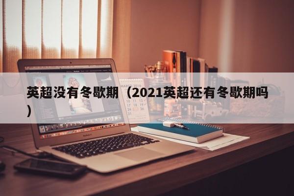 英超没有冬歇期（2021英超还有冬歇期吗）