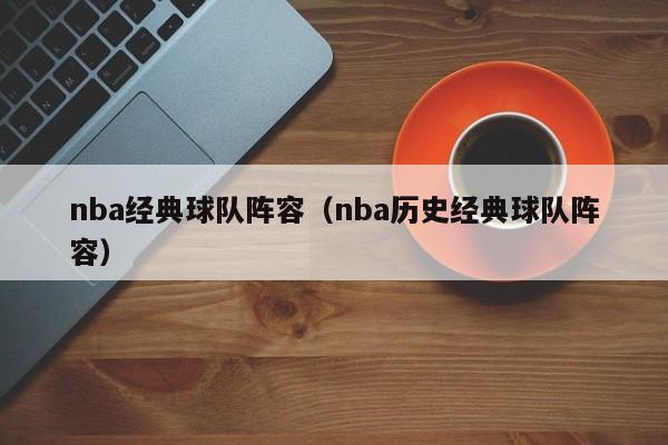 nba经典球队阵容（nba历史经典球队阵容）