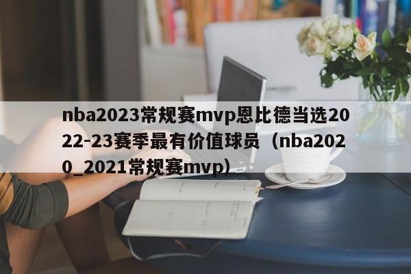 nba2023常规赛mvp恩比德当选2022-23赛季最有价值球员（nba2020_2021常规赛mvp）