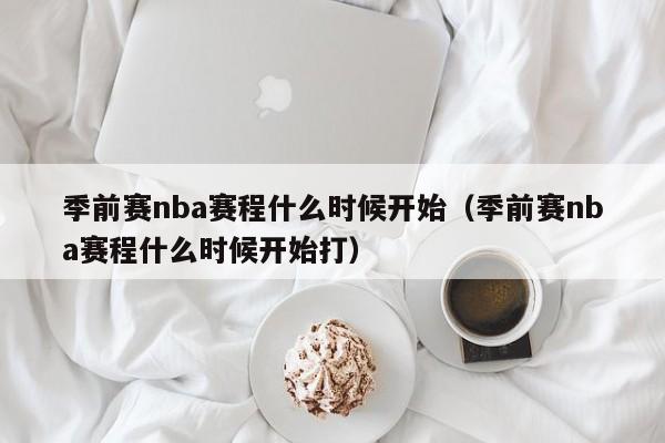 季前赛nba赛程什么时候开始（季前赛nba赛程什么时候开始打）