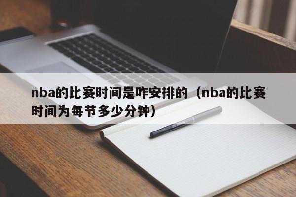 nba的比赛时间是咋安排的（nba的比赛时间为每节多少分钟）