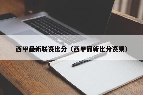 西甲最新联赛比分（西甲最新比分赛果）