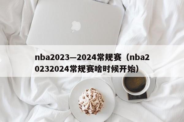 nba2023—2024常规赛（nba20232024常规赛啥时候开始）