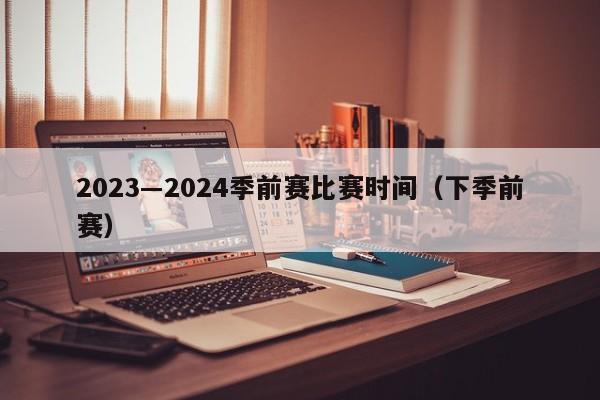 2023―2024季前赛比赛时间（下季前赛）