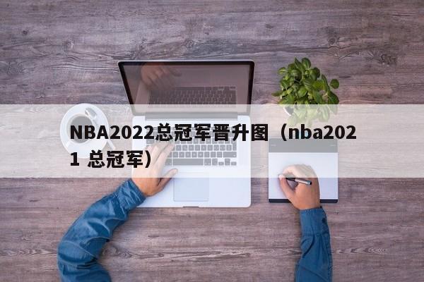 NBA2022总冠军晋升图（nba2021 总冠军）