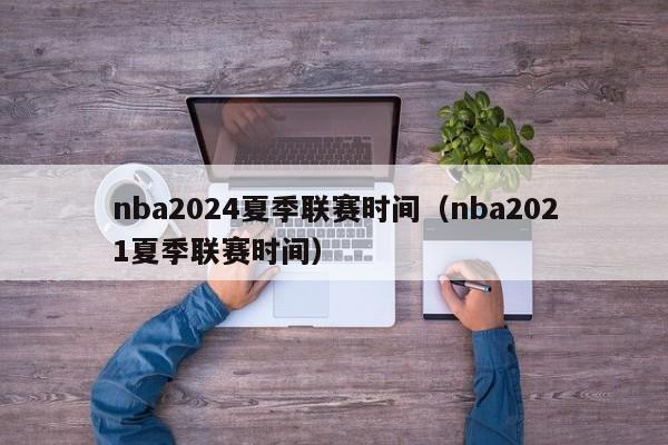 nba2024夏季联赛时间（nba2021夏季联赛时间）