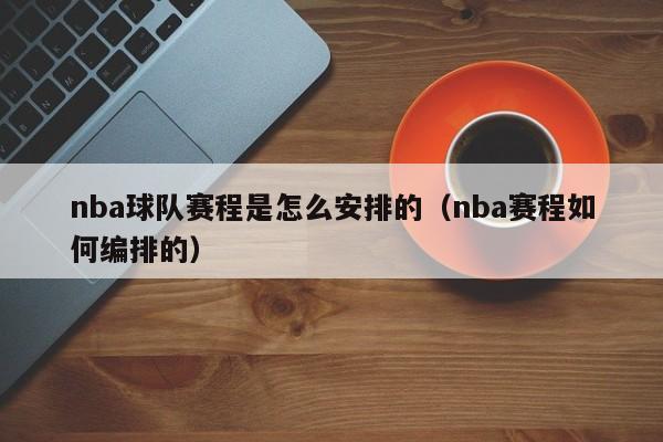 nba球队赛程是怎么安排的（nba赛程如何编排的）