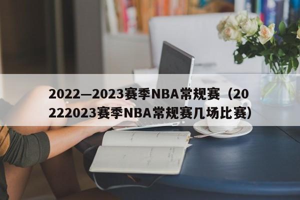 2022—2023赛季NBA常规赛（20222023赛季NBA常规赛几场比赛）