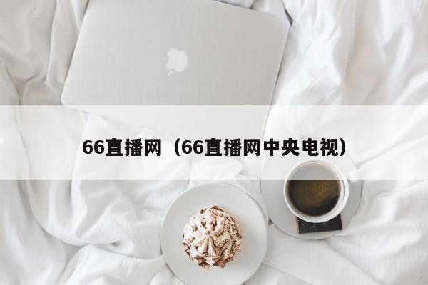 66直播网（66直播网中央电视）