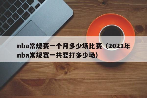 nba常规赛一个月多少场比赛（2021年nba常规赛一共要打多少场）