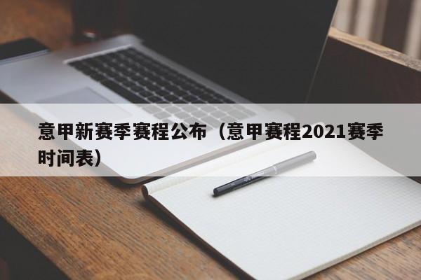 意甲新赛季赛程公布（意甲赛程2021赛季时间表）