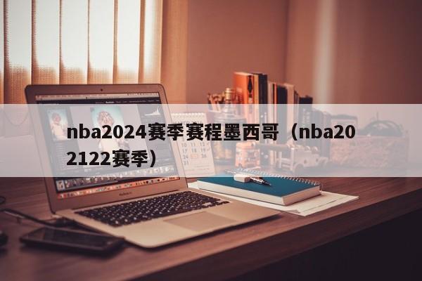 nba2024赛季赛程墨西哥（nba202122赛季）