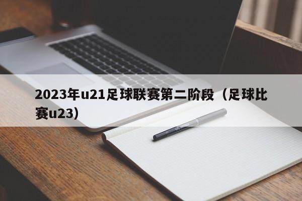 2023年u21足球联赛第二阶段（足球比赛u23）