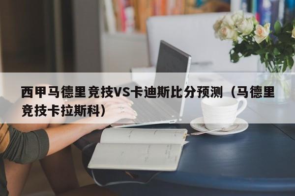 西甲马德里竞技VS卡迪斯比分预测（马德里竞技卡拉斯科）