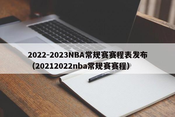 2022-2023NBA常规赛赛程表发布（20212022nba常规赛赛程）