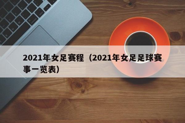 2021年女足赛程（2021年女足足球赛事一览表）