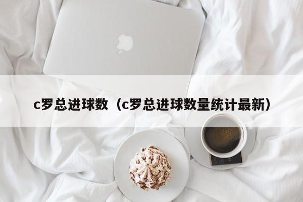 c罗总进球数（c罗总进球数量统计最新）