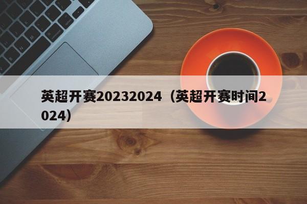 英超开赛20232024（英超开赛时间2024）