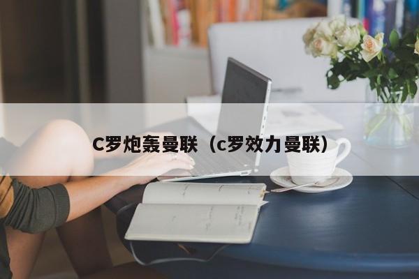 C罗炮轰曼联（c罗效力曼联）