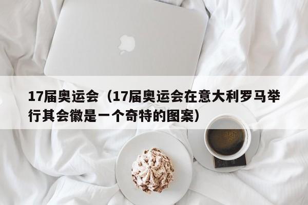 17届奥运会（17届奥运会在意大利罗马举行其会徽是一个奇特的图案）