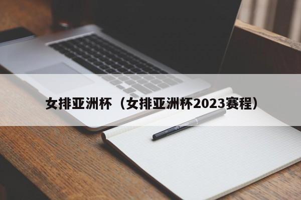 女排亚洲杯（女排亚洲杯2023赛程）