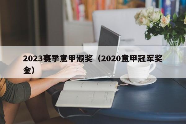 2023赛季意甲颁奖（2020意甲冠军奖金）