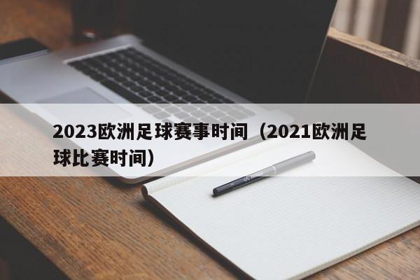 2023欧洲足球赛事时间（2021欧洲足球比赛时间）