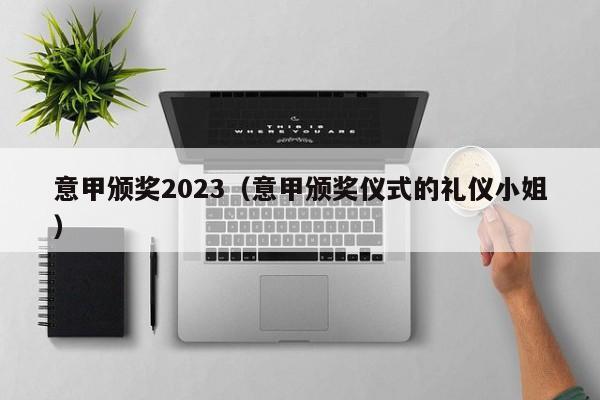 意甲颁奖2023（意甲颁奖仪式的礼仪小姐）