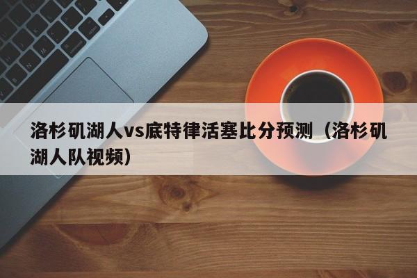 洛杉矶湖人vs底特律活塞比分预测（洛杉矶湖人队视频）