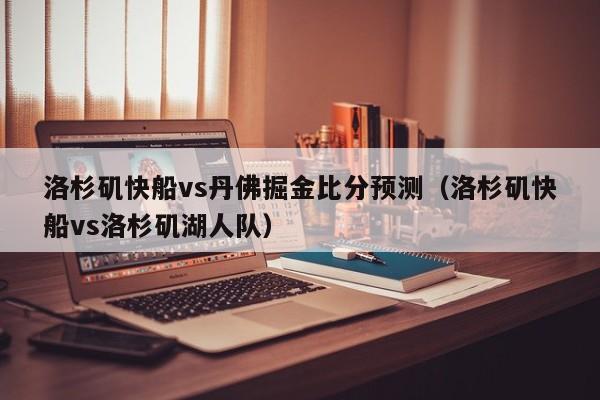 洛杉矶快船vs丹佛掘金比分预测（洛杉矶快船vs洛杉矶湖人队）