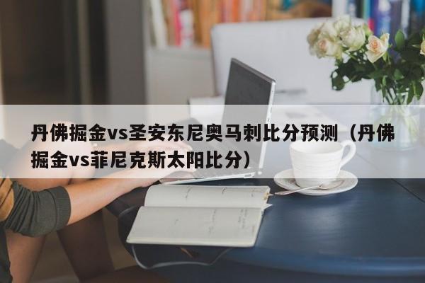 丹佛掘金vs圣安东尼奥马刺比分预测（丹佛掘金vs菲尼克斯太阳比分）