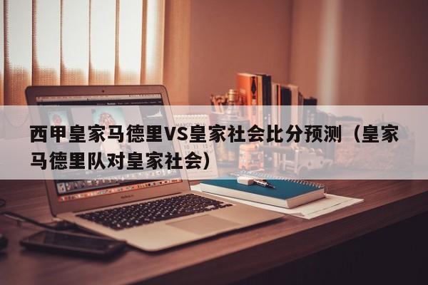 西甲皇家马德里VS皇家社会比分预测（皇家马德里队对皇家社会）