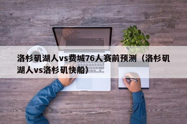 洛杉矶湖人vs费城76人赛前预测（洛杉矶湖人vs洛杉矶快船）