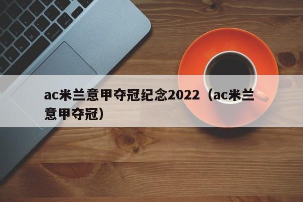 ac米兰意甲夺冠纪念2022（ac米兰 意甲夺冠）