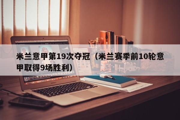 米兰意甲第19次夺冠（米兰赛季前10轮意甲取得9场胜利）