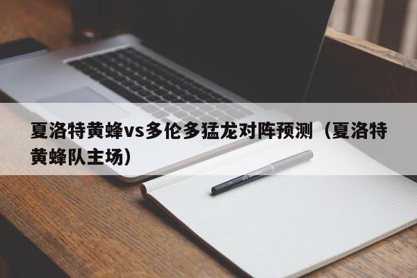 夏洛特黄蜂vs多伦多猛龙对阵预测（夏洛特黄蜂队主场）