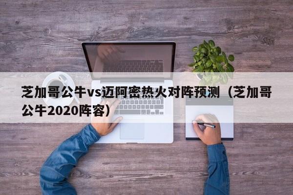 芝加哥公牛vs迈阿密热火对阵预测（芝加哥公牛2020阵容）