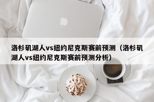 洛杉矶湖人vs纽约尼克斯赛前预测（洛杉矶湖人vs纽约尼克斯赛前预测分析）