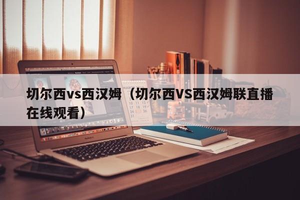 切尔西vs西汉姆（切尔西VS西汉姆联直播在线观看）