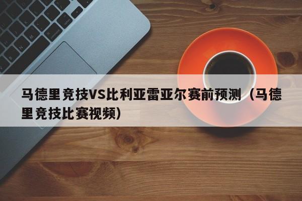 马德里竞技VS比利亚雷亚尔赛前预测（马德里竞技比赛视频）