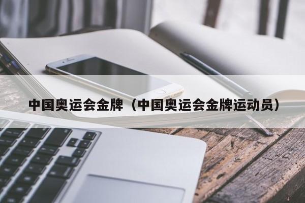 中国奥运会金牌（中国奥运会金牌运动员）