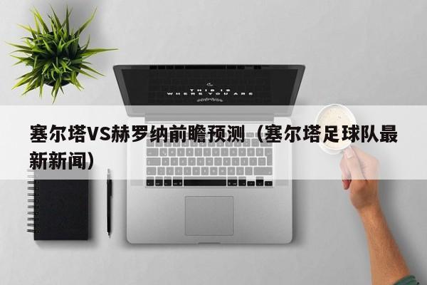 塞尔塔VS赫罗纳前瞻预测（塞尔塔足球队最新新闻）