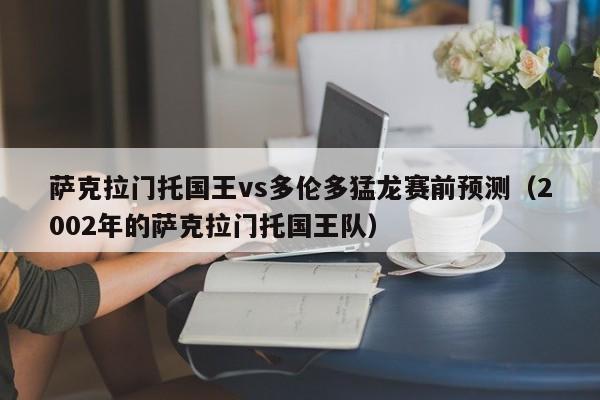 萨克拉门托国王vs多伦多猛龙赛前预测（2002年的萨克拉门托国王队）