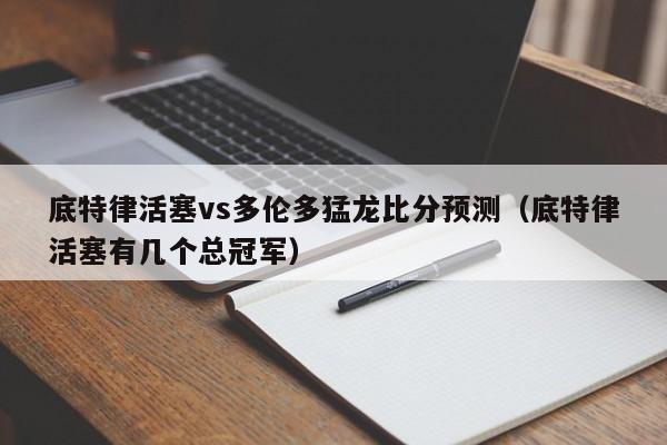 底特律活塞vs多伦多猛龙比分预测（底特律活塞有几个总冠军）