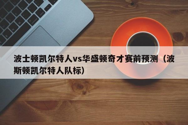 波士顿凯尔特人vs华盛顿奇才赛前预测（波斯顿凯尔特人队标）