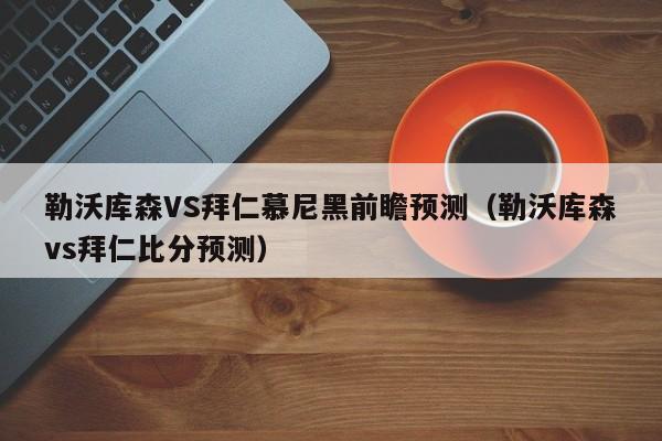 勒沃库森VS拜仁慕尼黑前瞻预测（勒沃库森vs拜仁比分预测）