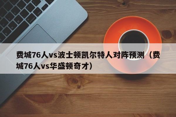 费城76人vs波士顿凯尔特人对阵预测（费城76人vs华盛顿奇才）